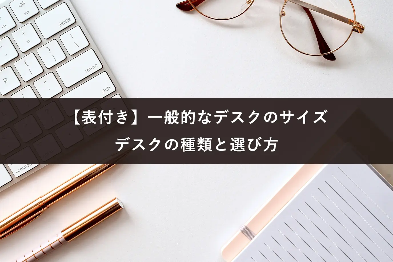 【表付き】一般的なデスクのサイズ｜デスクの種類と選び方