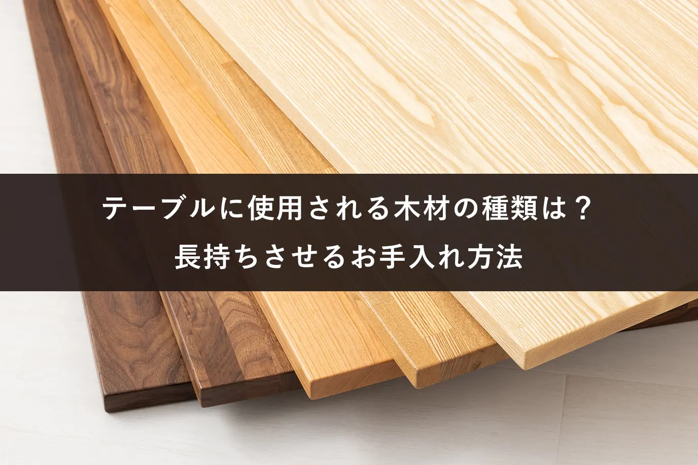 テーブルに使用される木材の種類は？長持ちさせるお手入れ方法