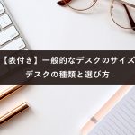 【表付き】一般的なデスクのサイズ｜デスクの種類と選び方