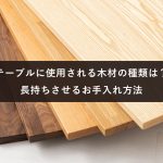 テーブルに使用される木材の種類は？長持ちさせるお手入れ方法